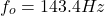 \[f_o = 143.4 Hz \]