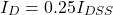 \[I_D = 0.25 I_{DSS} \]