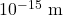 {\text{10}}^{-\text{15}}\text{ m}