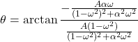 \[\theta = \arctan \frac{- \frac{A\alpha\omega}{(1-\omega^2 )^2 + \alpha^2 \omega^2}}{\frac{A(1-\omega^2 )}{ (1-\omega^2 )^2 + \alpha^2 \omega^2}} \]