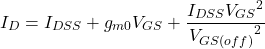 \[I_D = I_{DSS} +g_{m0} V_{GS} + \frac{I_{DSS} {V_{GS}}^2}{{V_{GS (off )}}^2} \]