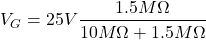 \[V_G = 25 V \frac{1.5M \Omega}{10 M \Omega +1.5M \Omega} \]