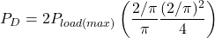 \[P_D = 2 P_{load (max)} \left( \frac{2/ \pi}{\pi} − \frac{(2/ \pi )^2}{4} \right) \]