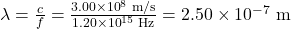 \lambda =\frac{c}{f}=\frac{3\text{.}\text{00}\times {\text{10}}^{8}\text{ m/s}}{1\text{.}\text{20}\times {\text{10}}^{\text{15}}\text{ Hz}}=2\text{.}\text{50}\times {\text{10}}^{-7}\text{ m}\\