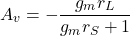 \[A_v = - \frac{g_m r_L}{g_m r_S+1} \]
