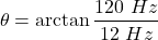 \[ \theta = \arctan \frac{120\ Hz}{12\ Hz} \]