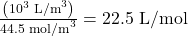 \frac{\left(10^3\text{ L/m}^3\right)}{44.5\text{ mol/m}^3}=22.5\text{ L/mol}\\