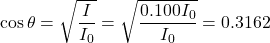 \displaystyle\cos\theta=\sqrt{\frac{I}{I_0}}=\sqrt{\frac{0.100 I_0}{I_0}}=0.3162\\