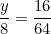 \[ \frac {y}{8} = \frac {16}{64} \]