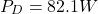 \[P_D = 82.1W \]