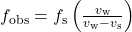 {f}_{\text{obs}}=f_{\text{s}}\left(\frac{v_{\text{w}}}{v_{\text{w}}-{v}_{\text{s}}}\right)\\