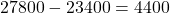 27800 - 23400 = 4400