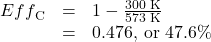 \begin{array}{lll}{Eff}_{\text{C}}&=&1-\frac{300\text{ K}}{573\text{ K}}\\\text{ }&=&0.476\text{, or }47.6\%\end{array}\\
