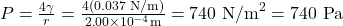 Rendered by QuickLaTeX.com P=\frac{4\gamma }{r}=\frac{4\left(0.037\text{ N/m}\right)}{2\text{.}\text{00}\times {\text{10}}^{-4}\text{m}}=\text{740}{\text{ N/m}}^{2}=\text{740}\text{ Pa}\\