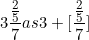 \[ 3 \frac { \frac {2}{5} }{7}  as 3 +  \lbrack \frac { \frac {2}{5} }{7} \rbrack \]